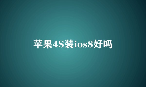 苹果4S装ios8好吗