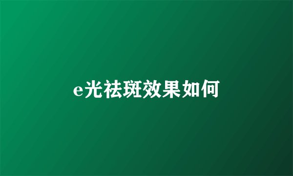 e光祛斑效果如何