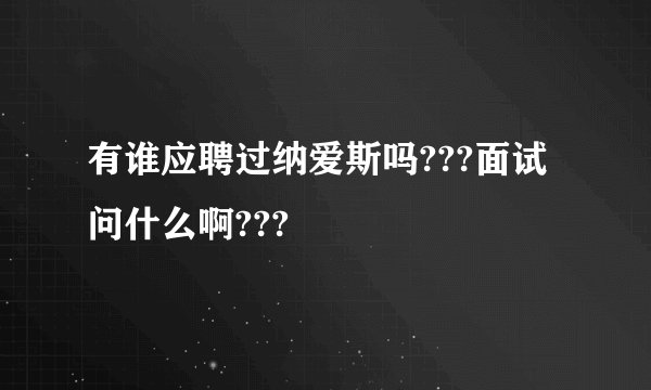 有谁应聘过纳爱斯吗???面试问什么啊???