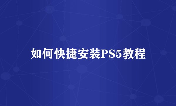 如何快捷安装PS5教程