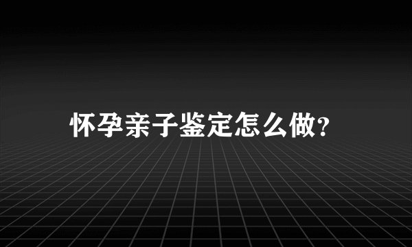 怀孕亲子鉴定怎么做？