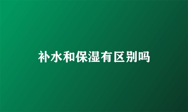 补水和保湿有区别吗