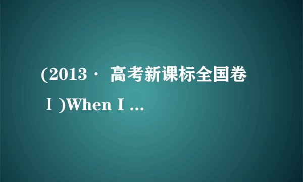 (2013· 高考新课标全国卷 Ⅰ)When I first met Bryan I didn’t like him ， but I________my mind. A ． have changed 　　　 B ． change C ． had changed?  D ． would change