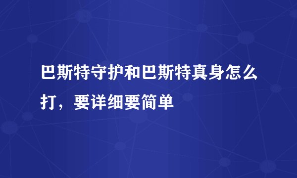 巴斯特守护和巴斯特真身怎么打，要详细要简单