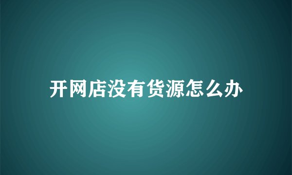 开网店没有货源怎么办