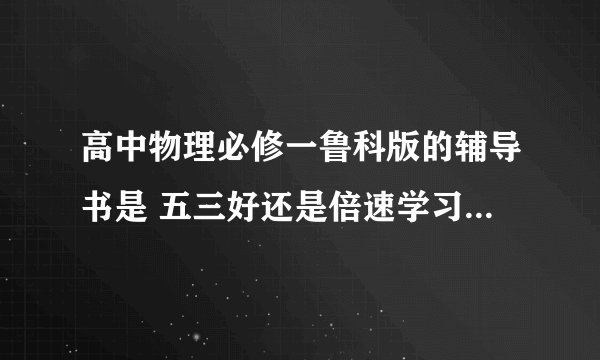 高中物理必修一鲁科版的辅导书是 五三好还是倍速学习法好？五三里面有没有关于分析力的讲解啊就是什么正