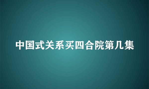 中国式关系买四合院第几集