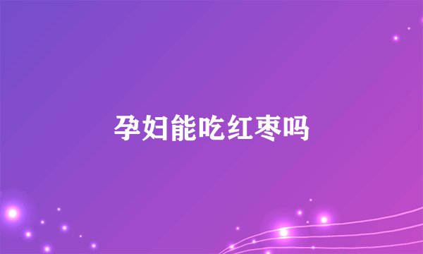 孕妇能吃红枣吗