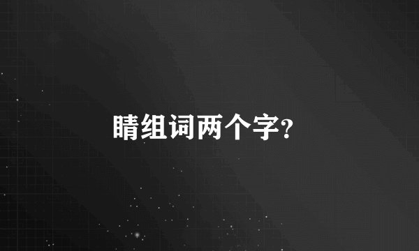 睛组词两个字？