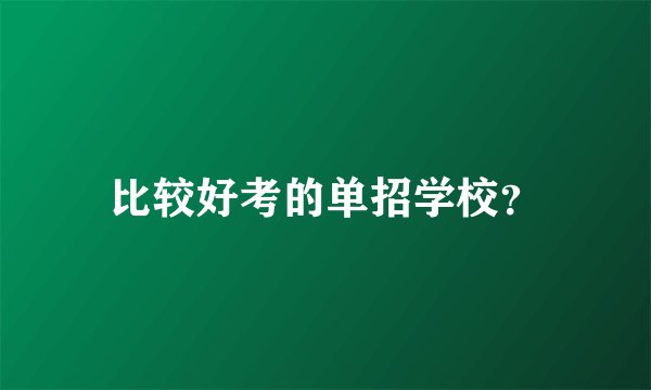 比较好考的单招学校？