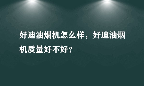 好迪油烟机怎么样，好迪油烟机质量好不好？