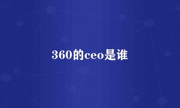 360的ceo是谁