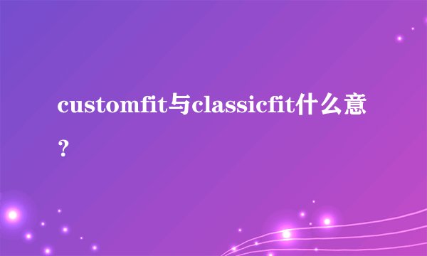 customfit与classicfit什么意？