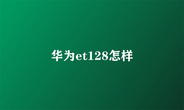 华为et128怎样