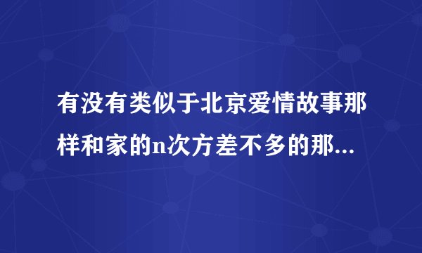 有没有类似于北京爱情故事那样和家的n次方差不多的那么好的电视剧推荐推荐。不要韩国的谢谢