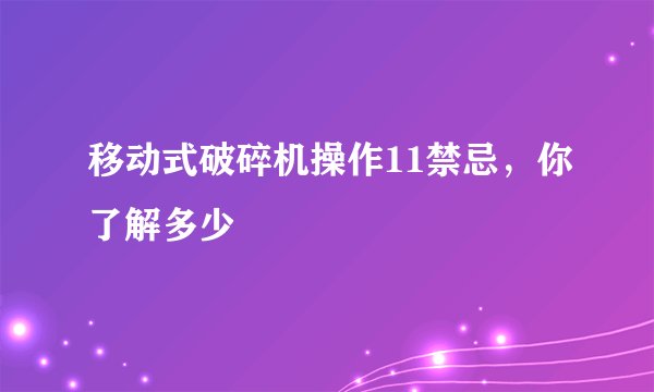 移动式破碎机操作11禁忌，你了解多少