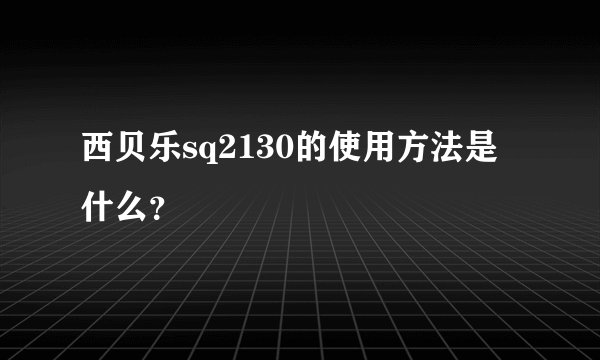 西贝乐sq2130的使用方法是什么？