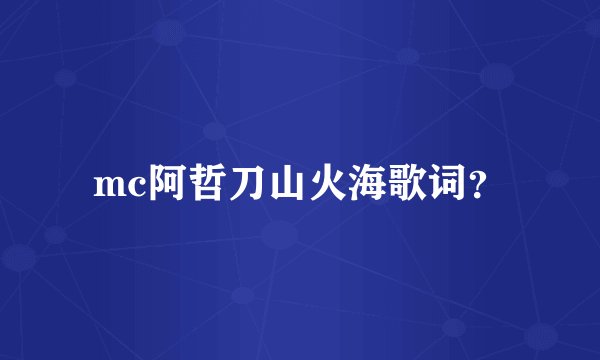 mc阿哲刀山火海歌词？