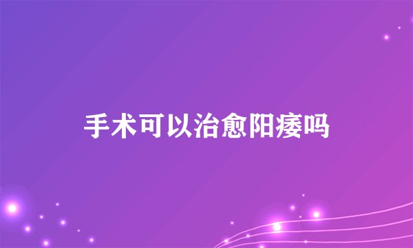 手术可以治愈阳痿吗
