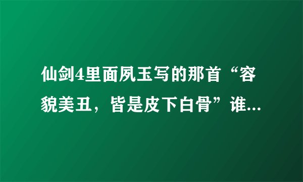 仙剑4里面夙玉写的那首“容貌美丑，皆是皮下白骨”谁有全诗？