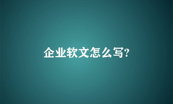 企业软文怎么写?