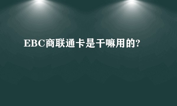 EBC商联通卡是干嘛用的?