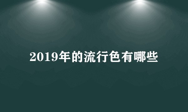 2019年的流行色有哪些