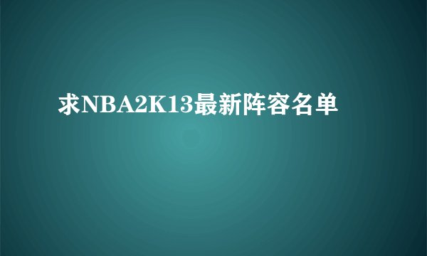 求NBA2K13最新阵容名单