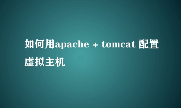 如何用apache + tomcat 配置虚拟主机