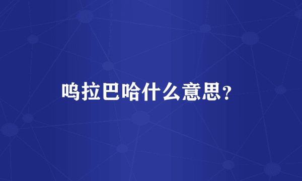 呜拉巴哈什么意思？