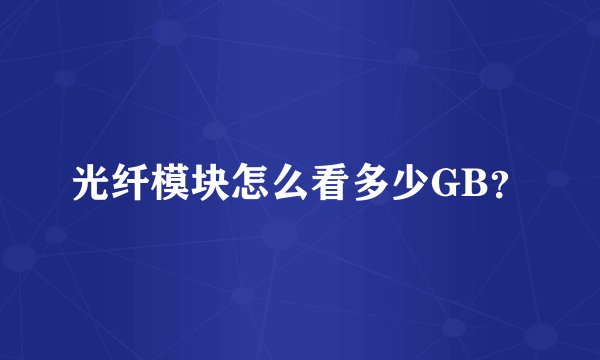 光纤模块怎么看多少GB？