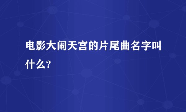 电影大闹天宫的片尾曲名字叫什么?