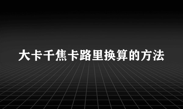 大卡千焦卡路里换算的方法