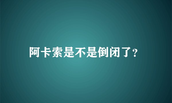 阿卡索是不是倒闭了？