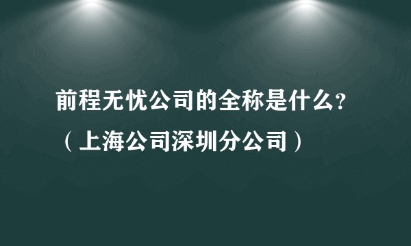 前程无忧公司的全称是什么？（上海公司深圳分公司）