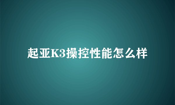 起亚K3操控性能怎么样
