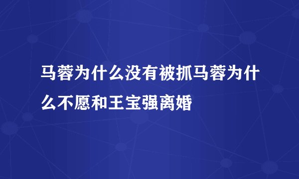 马蓉为什么没有被抓马蓉为什么不愿和王宝强离婚