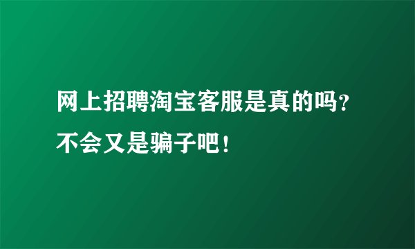 网上招聘淘宝客服是真的吗?不会又是骗子吧!