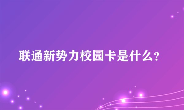 联通新势力校园卡是什么？