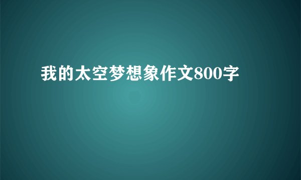 我的太空梦想象作文800字