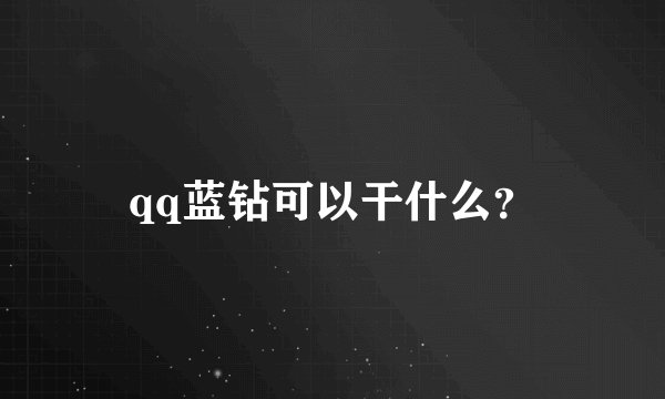 qq蓝钻可以干什么？