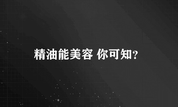 精油能美容 你可知？