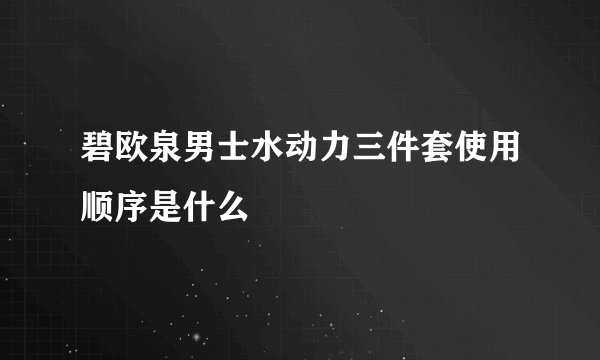 碧欧泉男士水动力三件套使用顺序是什么