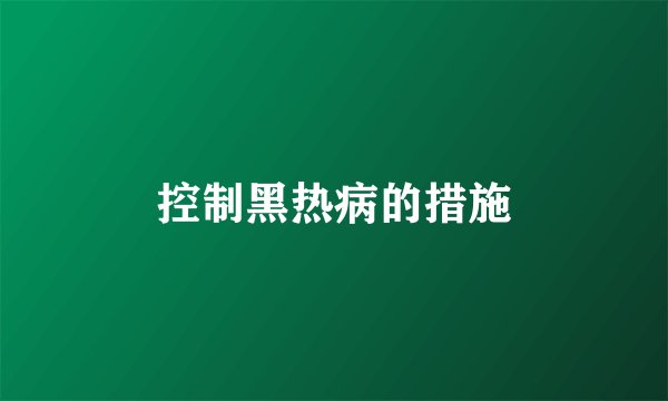 控制黑热病的措施