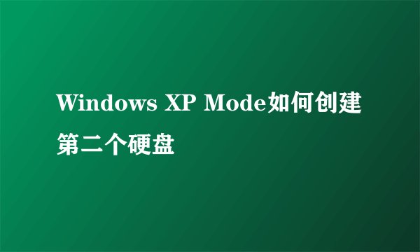 Windows XP Mode如何创建第二个硬盘