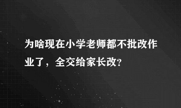 为啥现在小学老师都不批改作业了，全交给家长改？