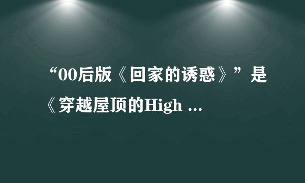 “00后版《回家的诱惑》”是《穿越屋顶的High kick》里的哪集？