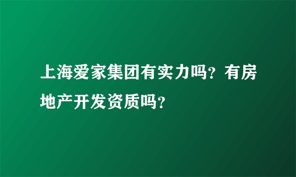 上海爱家集团有实力吗？有房地产开发资质吗？