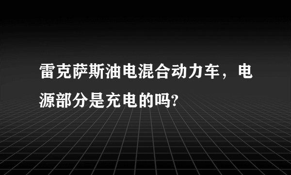 雷克萨斯油电混合动力车，电源部分是充电的吗?