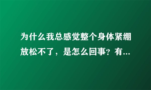 为什么我总感觉整个身体紧绷放松不了，是怎么回事？有什么办法能彻底治好?